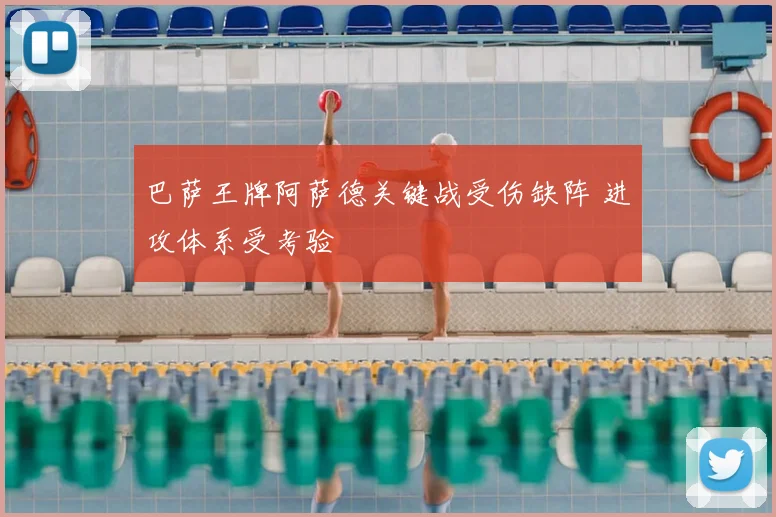 巴萨王牌阿萨德关键战受伤缺阵 进攻体系受考验