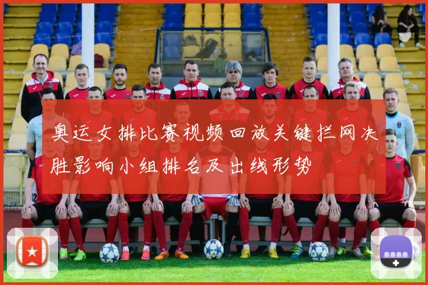 奥运女排比赛视频回放关键拦网决胜影响小组排名及出线形势