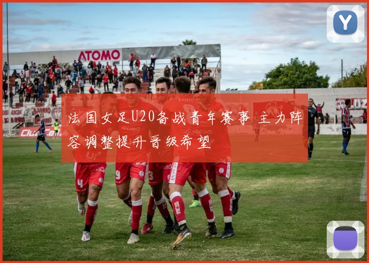 法国女足U20备战青年赛事 主力阵容调整提升晋级希望