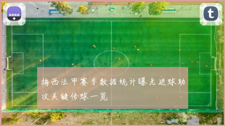 梅西法甲赛季数据统计曝光进球助攻关键传球一览