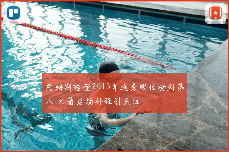 詹姆斯哈登2013年选秀顺位榜列第八 火箭后场补强引关注