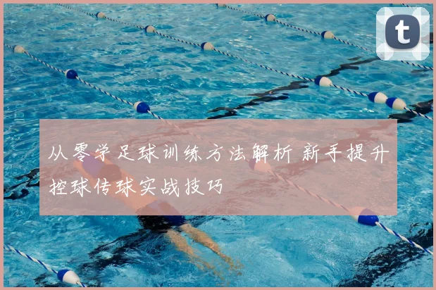 从零学足球训练方法解析 新手提升控球传球实战技巧