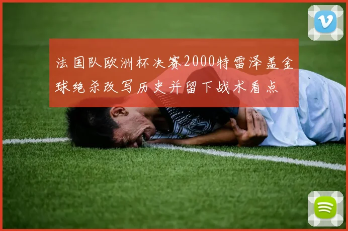 法国队欧洲杯决赛2000特雷泽盖金球绝杀改写历史并留下战术看点