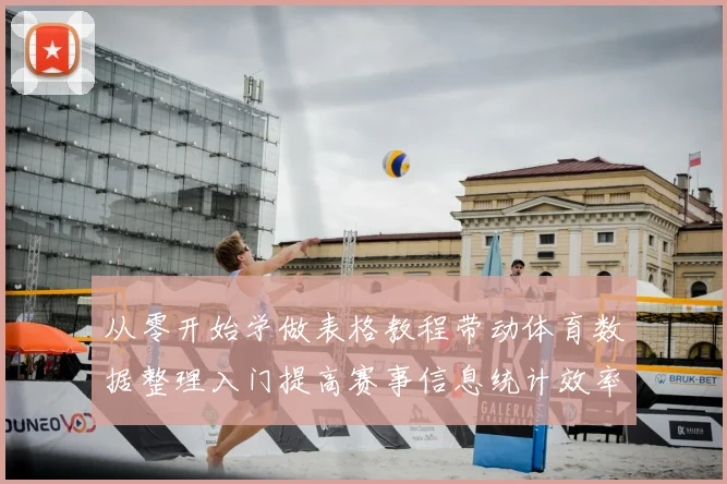 从零开始学做表格教程带动体育数据整理入门提高赛事信息统计效率