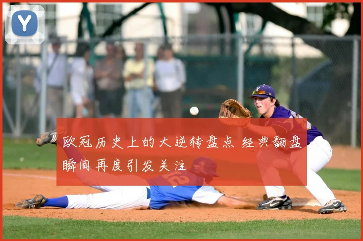 欧冠历史上的大逆转盘点 经典翻盘瞬间再度引发关注