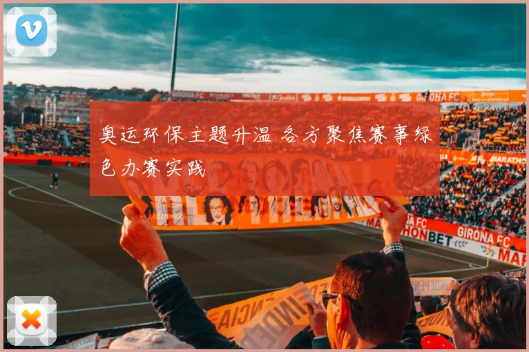 奥运环保主题升温 各方聚焦赛事绿色办赛实践
