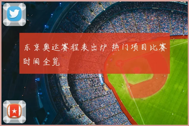 东京奥运赛程表出炉 热门项目比赛时间全览