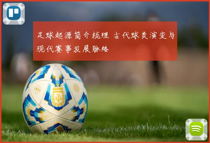 足球起源简介梳理 古代球类演变与现代赛事发展脉络