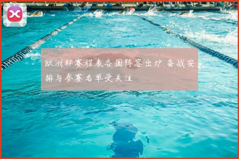 欧洲杯赛程表各国阵容出炉 备战安排与参赛名单受关注