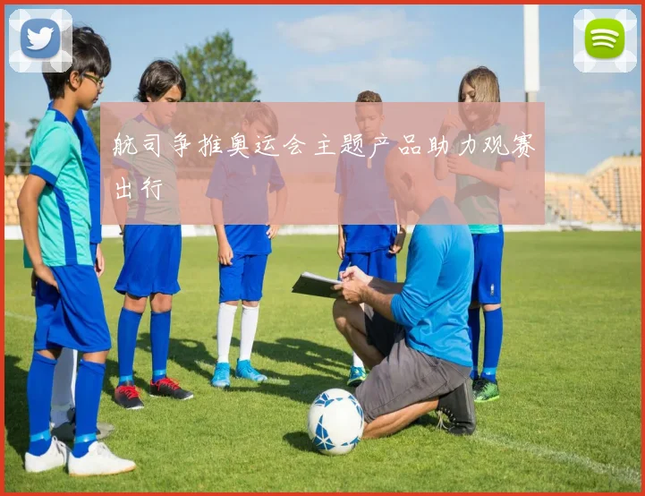 航司争推奥运会主题产品助力观赛出行