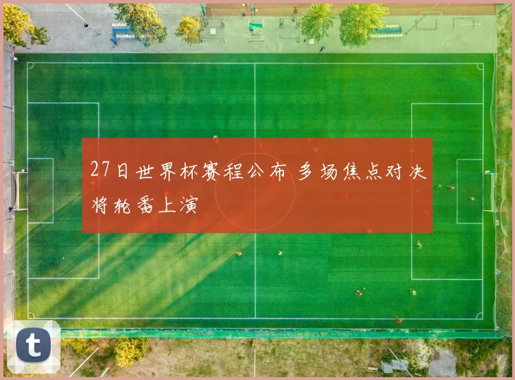 27日世界杯赛程公布 多场焦点对决将轮番上演