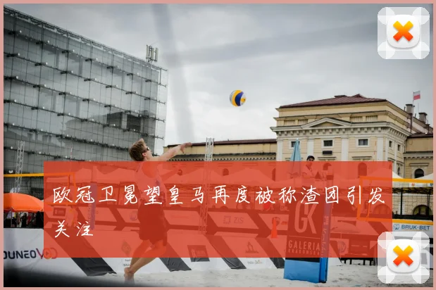 欧冠卫冕望皇马再度被称渣团引发关注
