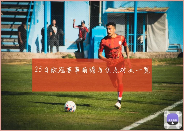25日欧冠赛事前瞻与焦点对决一览