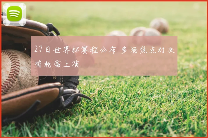 27日世界杯赛程公布 多场焦点对决将轮番上演