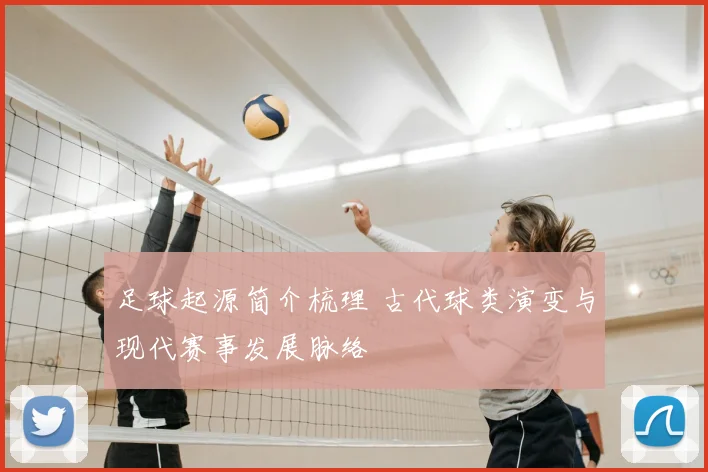 足球起源简介梳理 古代球类演变与现代赛事发展脉络