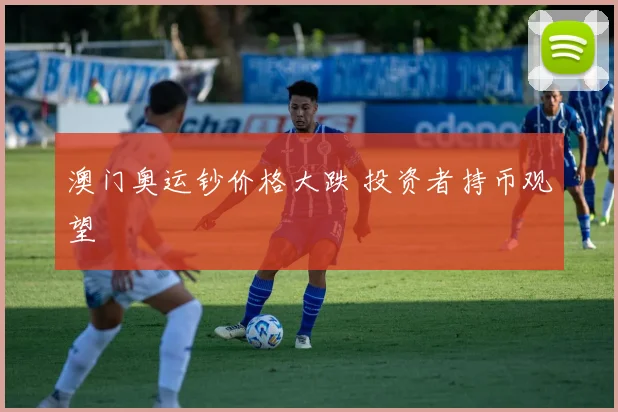 澳门奥运钞价格大跌 投资者持币观望