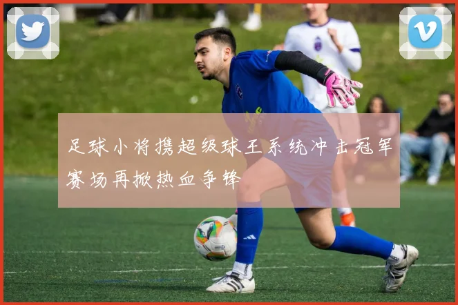 足球小将携超级球王系统冲击冠军赛场再掀热血争锋
