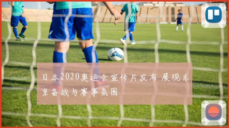 日本2020奥运会宣传片发布 展现东京备战与赛事氛围