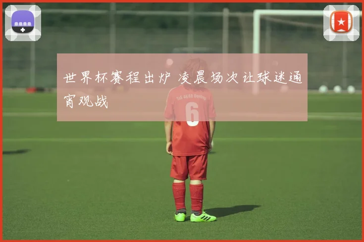 世界杯赛程出炉 凌晨场次让球迷通宵观战